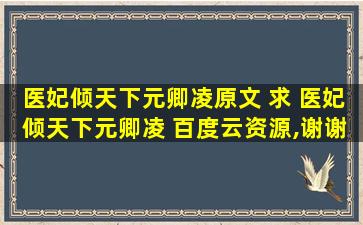 医妃倾天下元卿凌原文 求 医妃倾天下元卿凌 百度云资源,谢谢